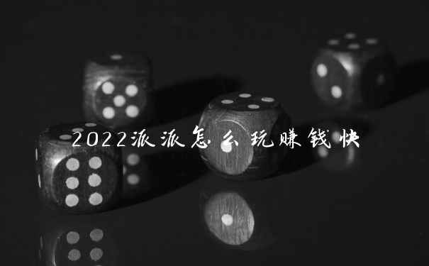 2022派派怎么玩赚钱快