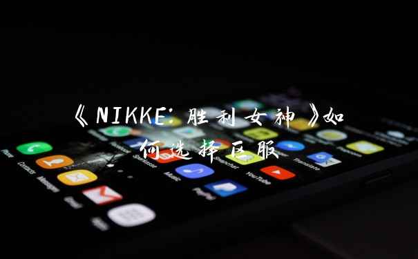 《NIKKE：胜利女神》如何选择区服