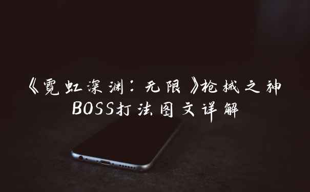 《霓虹深渊：无限》枪械之神BOSS打法图文详解