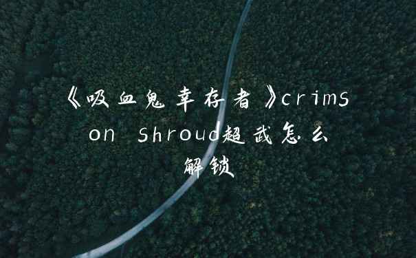 《吸血鬼幸存者》crimson shroud超武怎么解锁