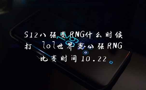 S12八强赛RNG什么时候打 lol世界赛八强RNG比赛时间10.22