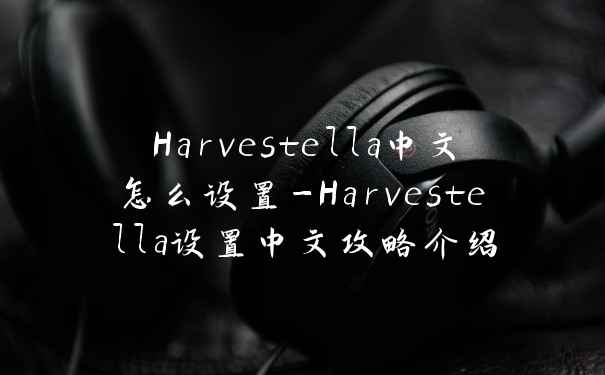 Harvestella中文怎么设置-Harvestella设置中文攻略介绍