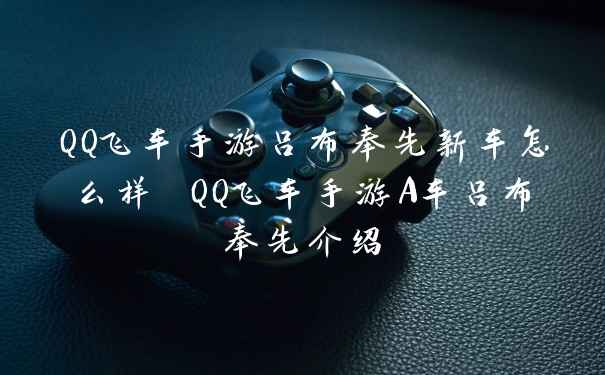 QQ飞车手游吕布奉先新车怎么样 QQ飞车手游A车吕布奉先介绍