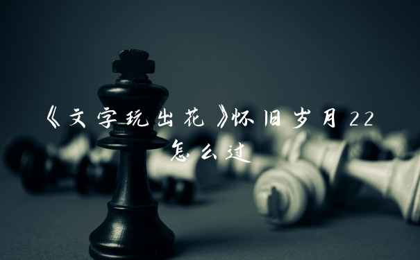 《文字玩出花》怀旧岁月22怎么过