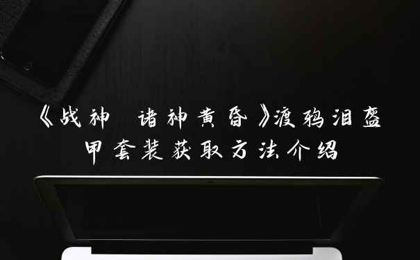 《战神 诸神黄昏》渡鸦泪盔甲套装获取方法介绍