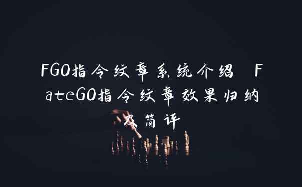 FGO指令纹章系统介绍 FateGO指令纹章效果归纳及简评