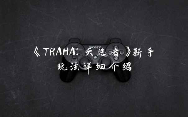 《TRAHA：天选者》新手玩法详细介绍