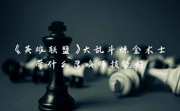 《英雄联盟》大乱斗炼金术士带什么召唤师技能好