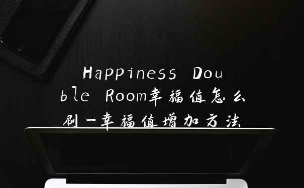 Happiness Double Room幸福值怎么刷-幸福值增加方法