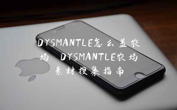 DYSMANTLE怎么盖农场 DYSMANTLE农场素材搜集指南