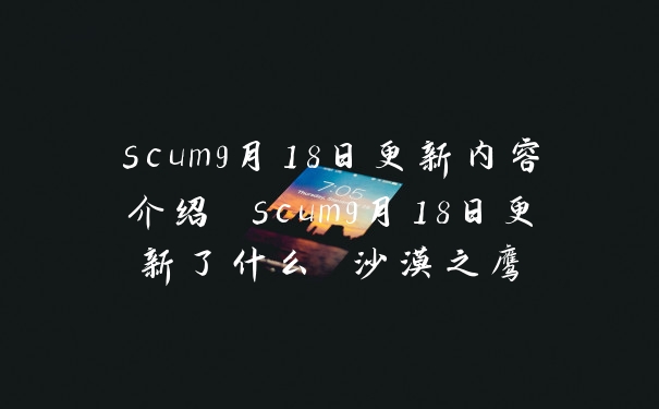 scum9月18日更新内容介绍 scum9月18日更新了什么 沙漠之鹰