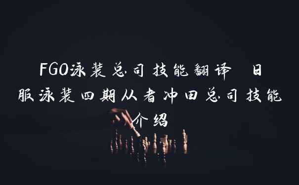 FGO泳装总司技能翻译 日服泳装四期从者冲田总司技能介绍