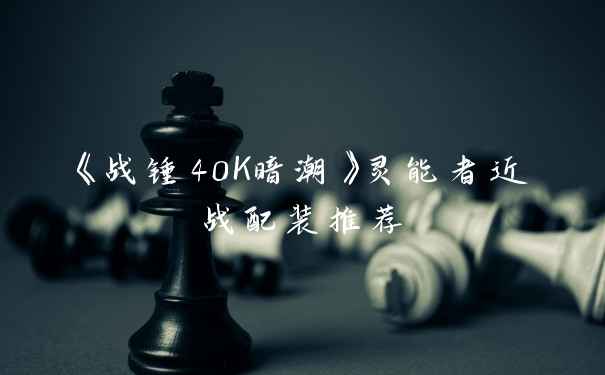 《战锤40K暗潮》灵能者近战配装推荐