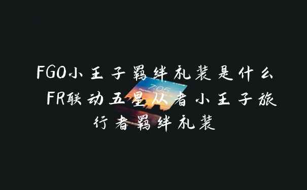 FGO小王子羁绊礼装是什么 FR联动五星从者小王子旅行者羁绊礼装