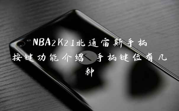 NBA2K21北通宙斯手柄按键功能介绍 手柄键位有几种