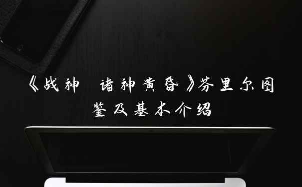 《战神 诸神黄昏》芬里尔图鉴及基本介绍