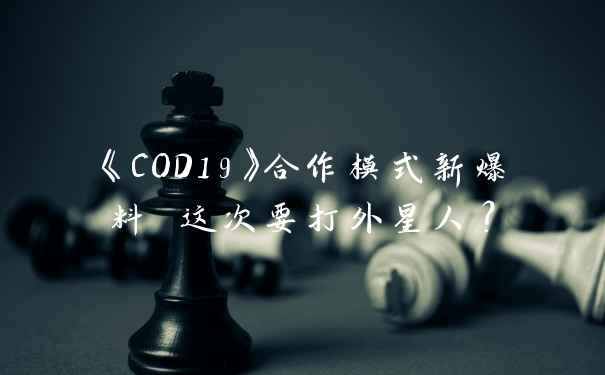 《COD19》合作模式新爆料 这次要打外星人？