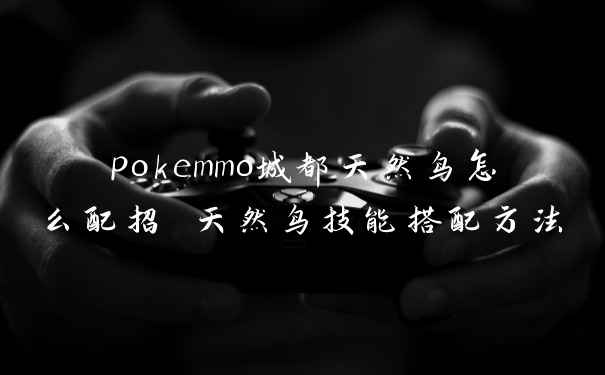 pokemmo城都天然鸟怎么配招 天然鸟技能搭配方法