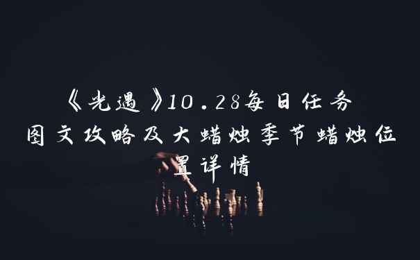 《光遇》10.28每日任务图文攻略及大蜡烛季节蜡烛位置详情