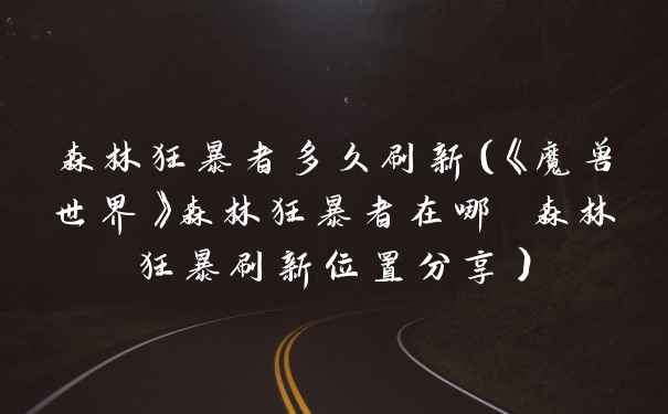 森林狂暴者多久刷新（《魔兽世界》森林狂暴者在哪 森林狂暴刷新位置分享）