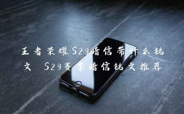 王者荣耀S29暗信带什么铭文 S29赛季暗信铭文推荐