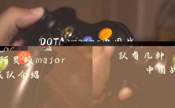 DOTA2major中国战队有几种 阿灵顿major中国战队介绍