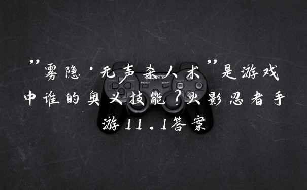 ”雾隐·无声杀人术”是游戏中谁的奥义技能？火影忍者手游11.1答案