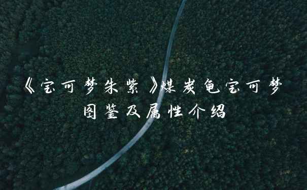 《宝可梦朱紫》煤炭龟宝可梦图鉴及属性介绍