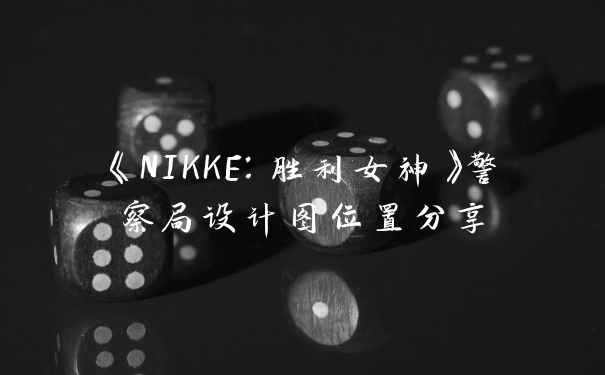 《NIKKE：胜利女神》警察局设计图位置分享