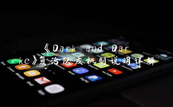 《Dark and Darke》复活队友机制说明详解