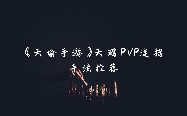 《天谕手游》天昭PVP连招手法推荐