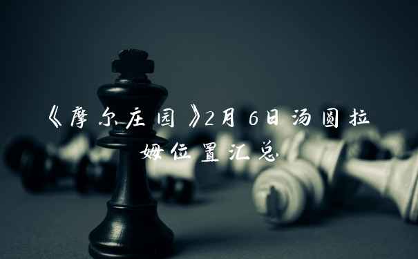 《摩尔庄园》2月6日汤圆拉姆位置汇总