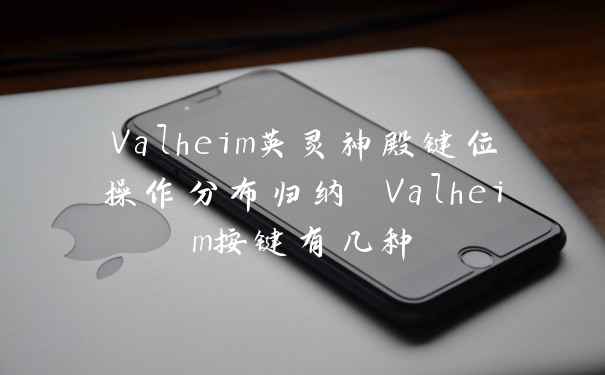 Valheim英灵神殿键位操作分布归纳 Valheim按键有几种