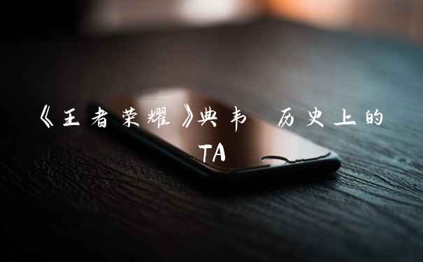 《王者荣耀》典韦 历史上的TA