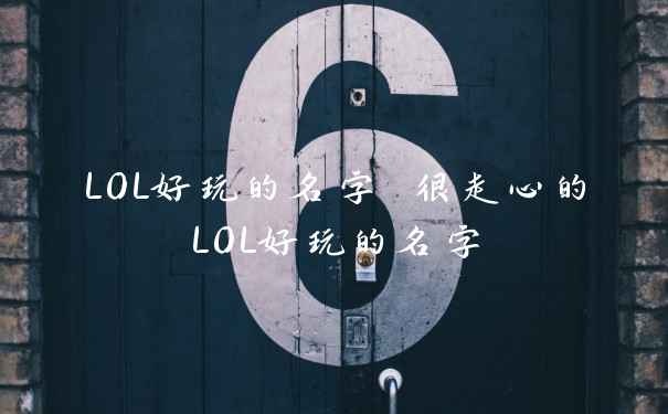 LOL好玩的名字 很走心的LOL好玩的名字