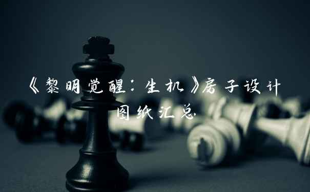 《黎明觉醒：生机》房子设计图纸汇总