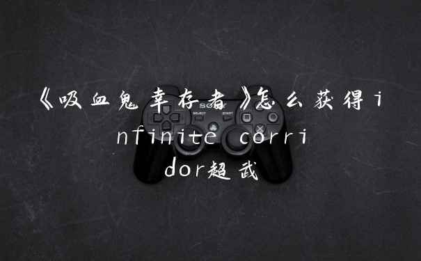 《吸血鬼幸存者》怎么获得infinite corridor超武