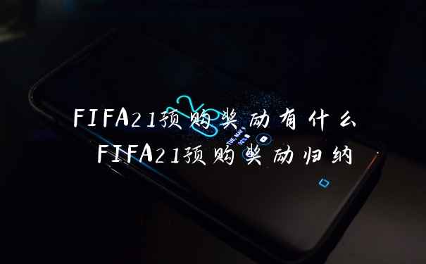 FIFA21预购奖励有什么 FIFA21预购奖励归纳