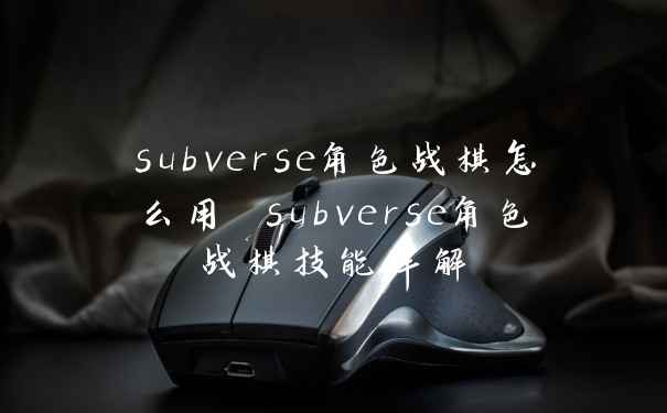 subverse角色战棋怎么用 subverse角色战棋技能详解