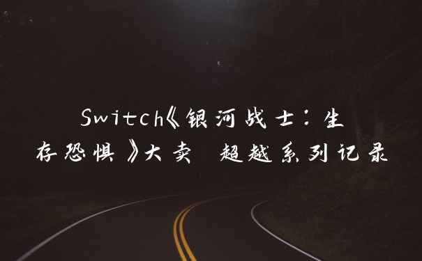 Switch《银河战士：生存恐惧》大卖 超越系列记录