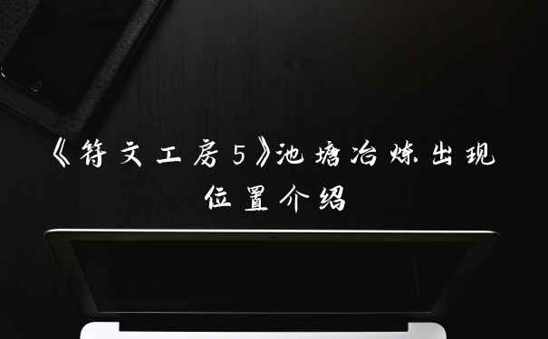 《符文工房5》池塘冶炼出现位置介绍