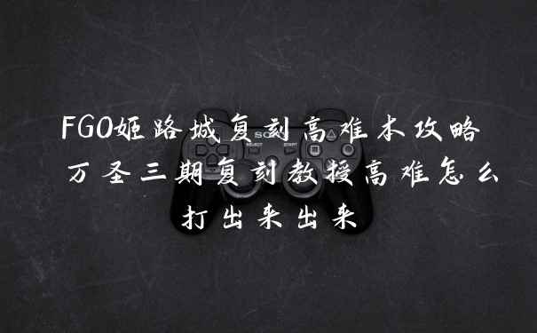 FGO姬路城复刻高难本攻略 万圣三期复刻教授高难怎么打出来出来