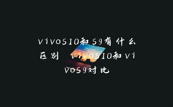 vivos10和s9有什么区别 vivos10和vivos9对比