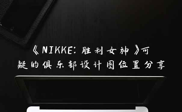 《NIKKE：胜利女神》可疑的俱乐部设计图位置分享