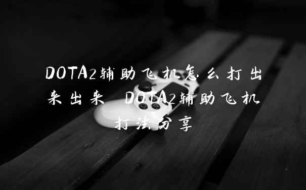 DOTA2辅助飞机怎么打出来出来 DOTA2辅助飞机打法分享