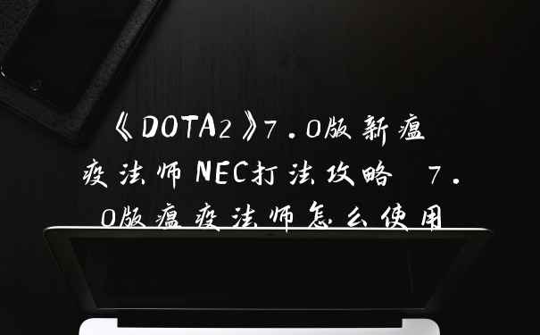 《DOTA2》7.0版新瘟疫法师NEC打法攻略 7.0版瘟疫法师怎么使用