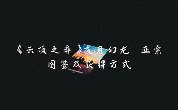 《云顶之弈》夜月幻龙 亚索图鉴及获得方式