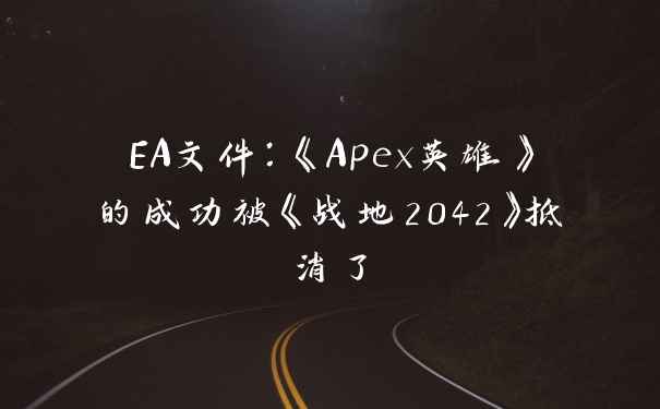 EA文件：《Apex英雄》的成功被《战地2042》抵消了