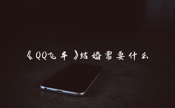 《QQ飞车》结婚需要什么