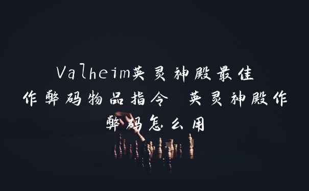 Valheim英灵神殿最佳作弊码物品指令 英灵神殿作弊码怎么用